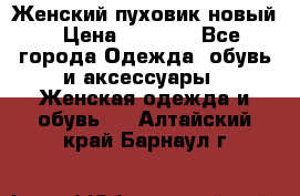 Женский пуховик новый › Цена ­ 6 000 - Все города Одежда, обувь и аксессуары » Женская одежда и обувь   . Алтайский край,Барнаул г.